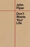 Don't Waste your Life By John Piper