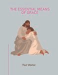 The Essential Means of Grace by Paul Washer