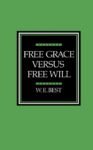 Free Grace Versus Free Will by W. E. Best