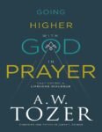 Going Higher with God in Prayer by A.W. Tozer
