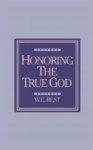 Honoring the True God by W.E. Best