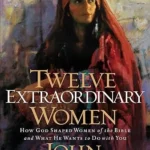 Twelve Extraordinary Women: How God Shaped Women of the Bible, and What He Wants to Do with You (Faithful Lives Series) By John MacArthur